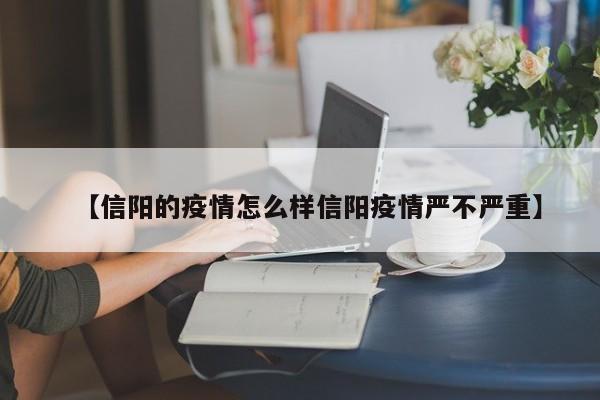 【信阳的疫情怎么样信阳疫情严不严重】