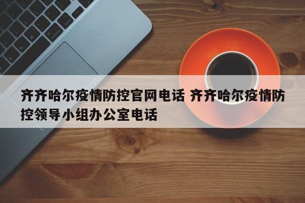 齐齐哈尔疫情防控官网电话 齐齐哈尔疫情防控领导小组办公室电话