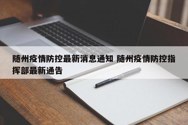 随州疫情防控最新消息通知 随州疫情防控指挥部最新通告