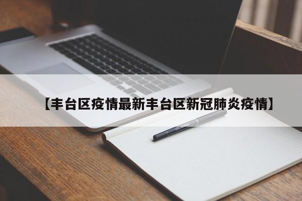 【丰台区疫情最新丰台区新冠肺炎疫情】
