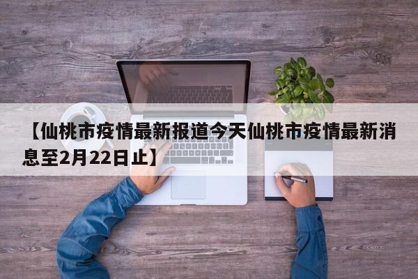 【仙桃市疫情最新报道今天仙桃市疫情最新消息至2月22日止】