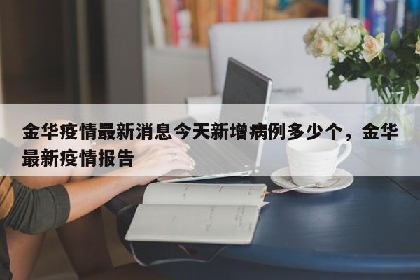 金华疫情最新消息今天新增病例多少个，金华最新疫情报告