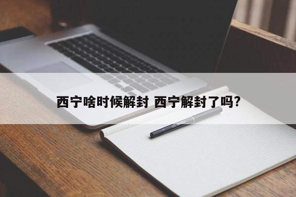 西宁啥时候解封 西宁解封了吗?
