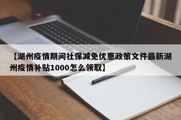 【湖州疫情期间社保减免优惠政策文件最新湖州疫情补贴1000怎么领取】