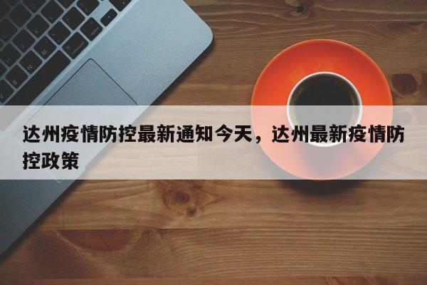 达州疫情防控最新通知今天，达州最新疫情防控政策