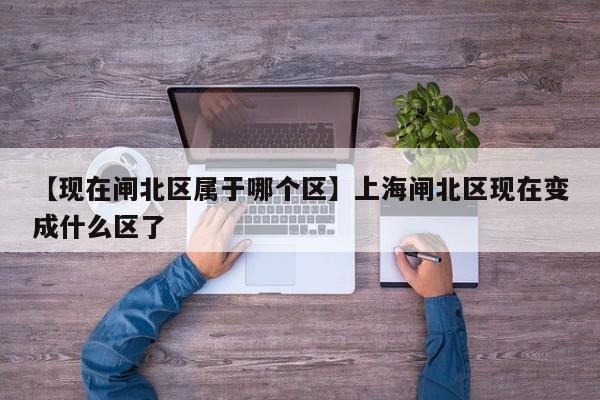 【现在闸北区属于哪个区】上海闸北区现在变成什么区了
