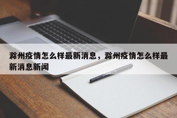 滁州疫情怎么样最新消息，滁州疫情怎么样最新消息新闻