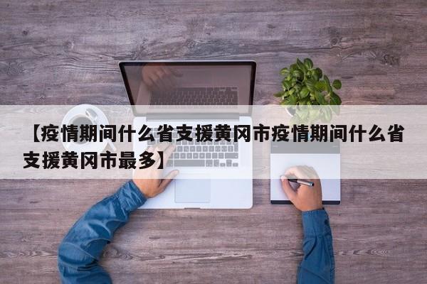 【疫情期间什么省支援黄冈市疫情期间什么省支援黄冈市最多】