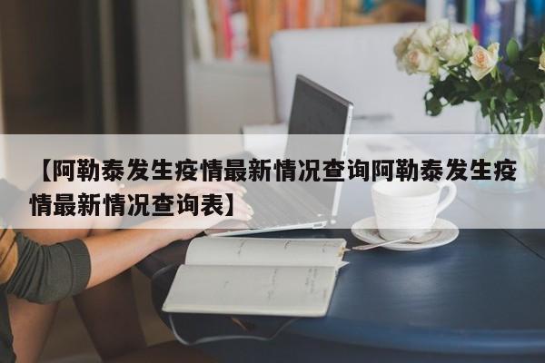 【阿勒泰发生疫情最新情况查询阿勒泰发生疫情最新情况查询表】