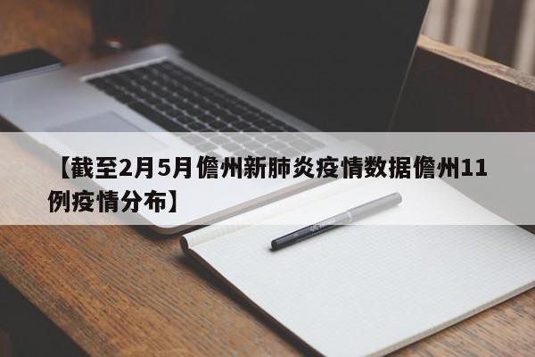【截至2月5月儋州新肺炎疫情数据儋州11例疫情分布】