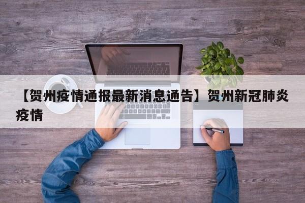 【贺州疫情通报最新消息通告】贺州新冠肺炎疫情