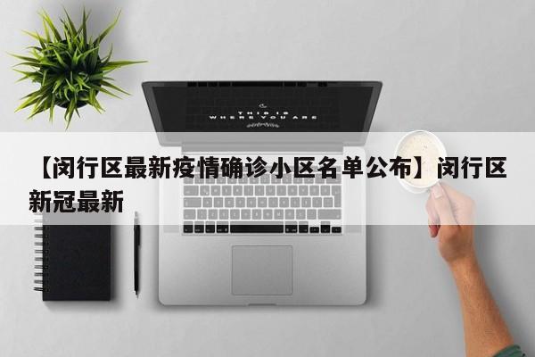 【闵行区最新疫情确诊小区名单公布】闵行区新冠最新