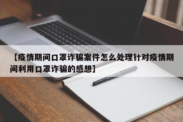 【疫情期间口罩诈骗案件怎么处理针对疫情期间利用口罩诈骗的感想】