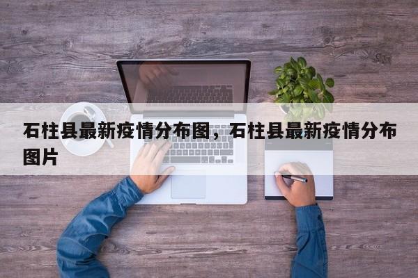 石柱县最新疫情分布图，石柱县最新疫情分布图片
