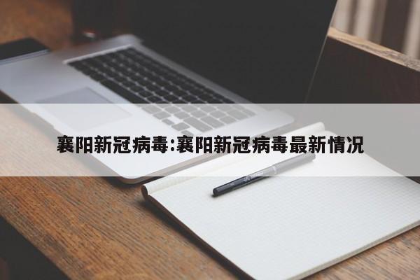 襄阳新冠病毒:襄阳新冠病毒最新情况