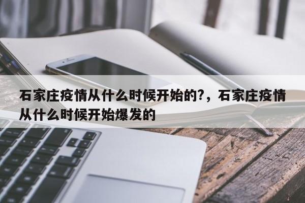石家庄疫情从什么时候开始的?，石家庄疫情从什么时候开始爆发的