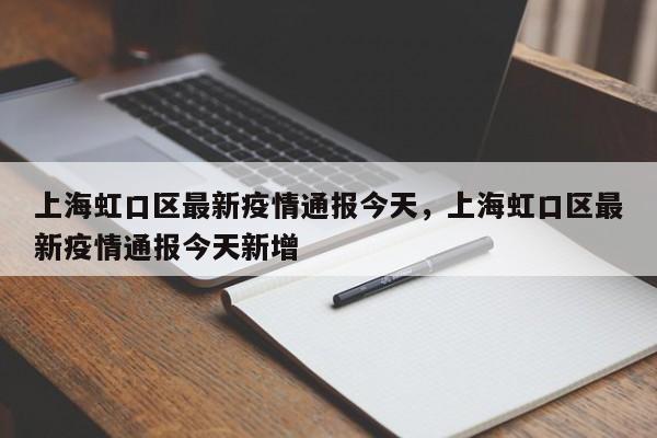 上海虹口区最新疫情通报今天，上海虹口区最新疫情通报今天新增
