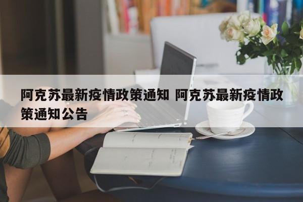 阿克苏最新疫情政策通知 阿克苏最新疫情政策通知公告