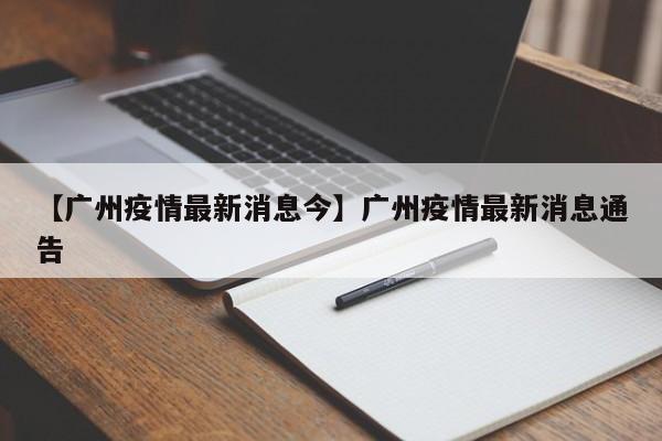 【广州疫情最新消息今】广州疫情最新消息通告