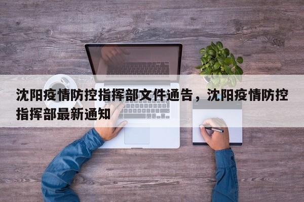 沈阳疫情防控指挥部文件通告，沈阳疫情防控指挥部最新通知