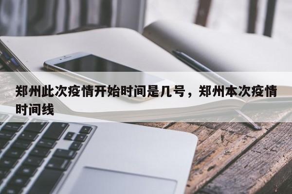 郑州此次疫情开始时间是几号，郑州本次疫情时间线