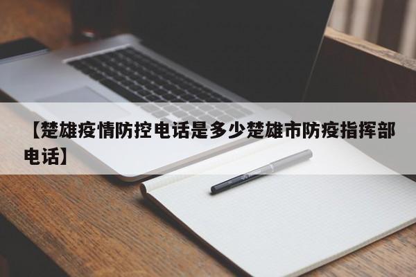 【楚雄疫情防控电话是多少楚雄市防疫指挥部电话】
