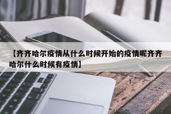 【齐齐哈尔疫情从什么时候开始的疫情呢齐齐哈尔什么时候有疫情】