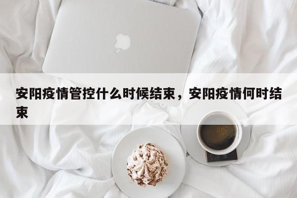 安阳疫情管控什么时候结束，安阳疫情何时结束