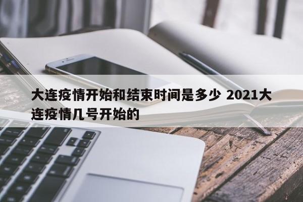 大连疫情开始和结束时间是多少 2021大连疫情几号开始的