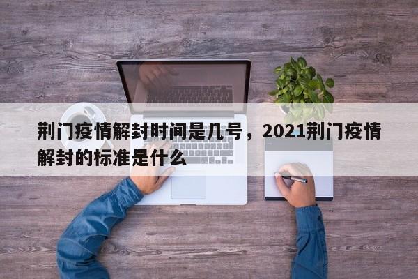 荆门疫情解封时间是几号，2021荆门疫情解封的标准是什么