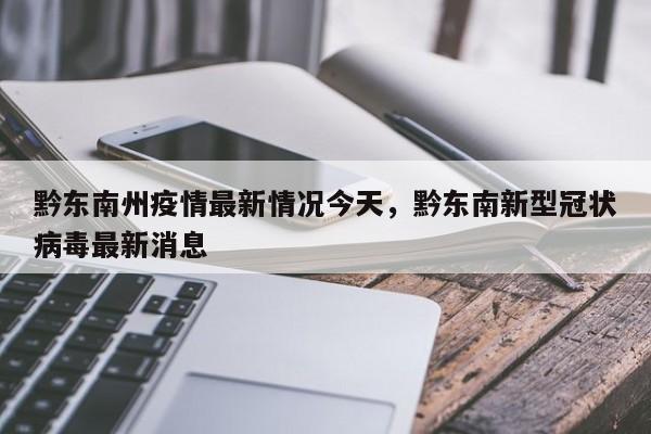 黔东南州疫情最新情况今天，黔东南新型冠状病毒最新消息
