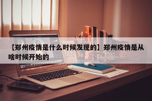 【郑州疫情是什么时候发现的】郑州疫情是从啥时候开始的