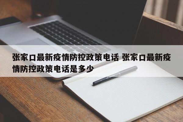 张家口最新疫情防控政策电话 张家口最新疫情防控政策电话是多少