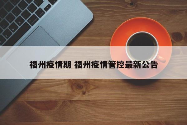 福州疫情期 福州疫情管控最新公告