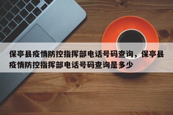 保亭县疫情防控指挥部电话号码查询，保亭县疫情防控指挥部电话号码查询是多少