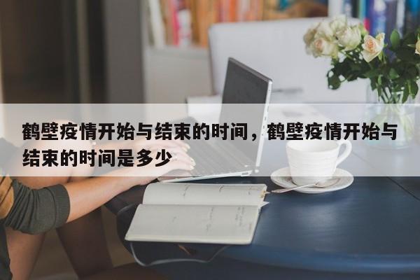 鹤壁疫情开始与结束的时间，鹤壁疫情开始与结束的时间是多少