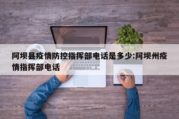 阿坝县疫情防控指挥部电话是多少:阿坝州疫情指挥部电话