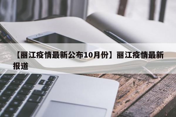【丽江疫情最新公布10月份】丽江疫情最新报道
