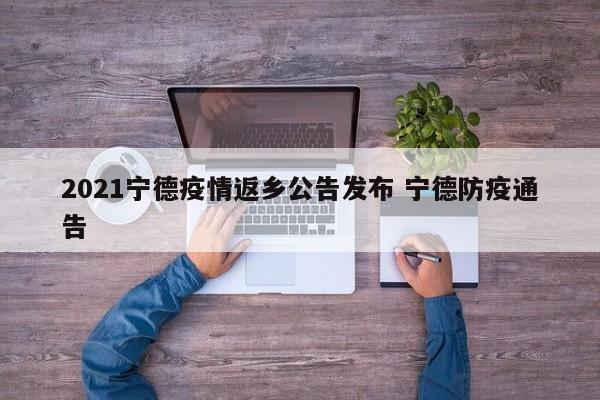 2021宁德疫情返乡公告发布 宁德防疫通告