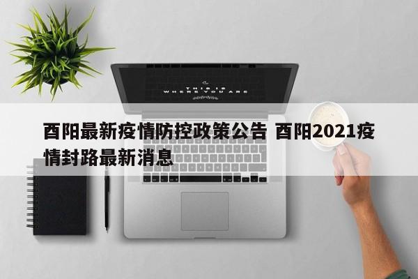 酉阳最新疫情防控政策公告 酉阳2021疫情封路最新消息