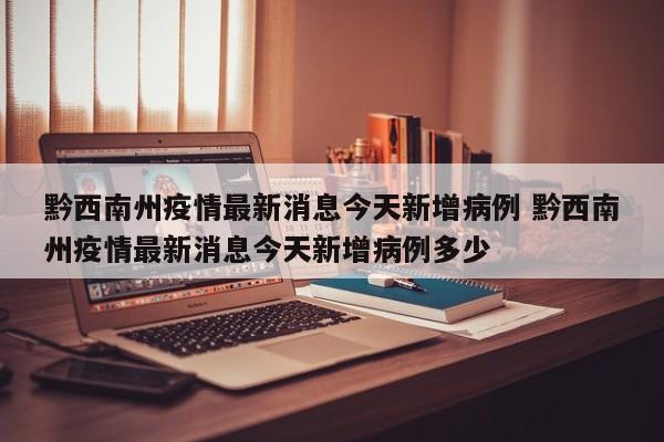 黔西南州疫情最新消息今天新增病例 黔西南州疫情最新消息今天新增病例多少