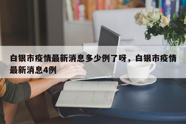 白银市疫情最新消息多少例了呀，白银市疫情最新消息4例