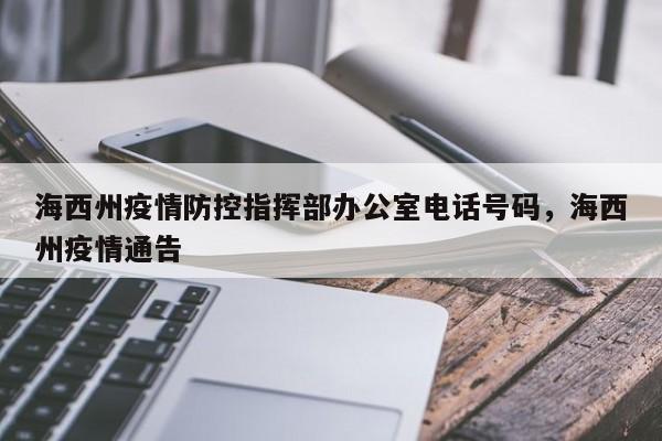 海西州疫情防控指挥部办公室电话号码，海西州疫情通告
