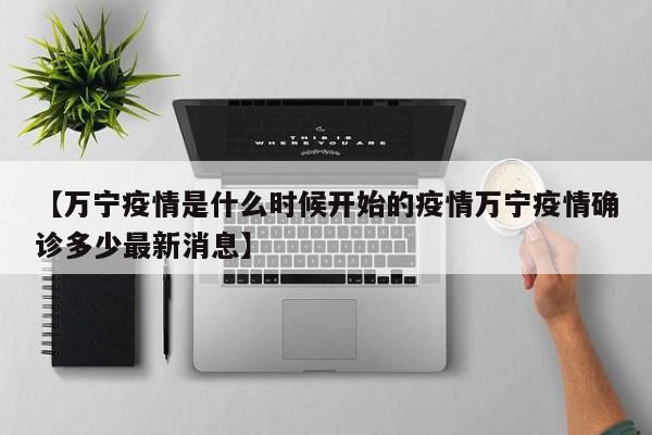 【万宁疫情是什么时候开始的疫情万宁疫情确诊多少最新消息】