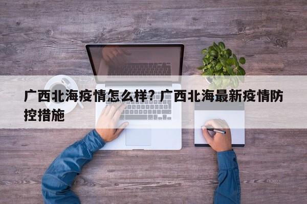 广西北海疫情怎么样? 广西北海最新疫情防控措施