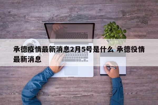 承德疫情最新消息2月5号是什么 承德役情最新消息