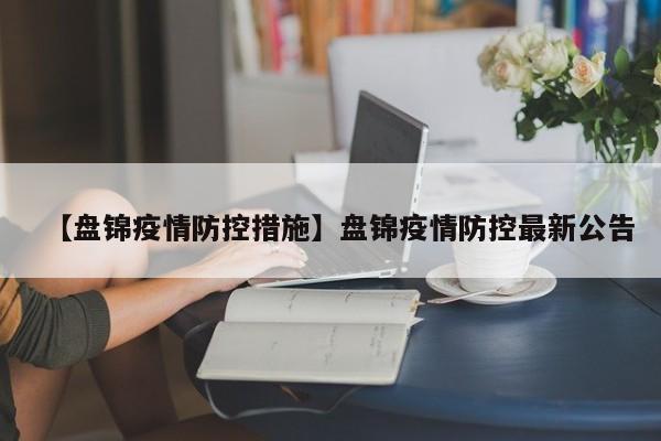 【盘锦疫情防控措施】盘锦疫情防控最新公告