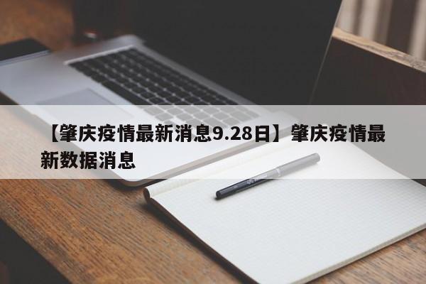 【肇庆疫情最新消息9.28日】肇庆疫情最新数据消息