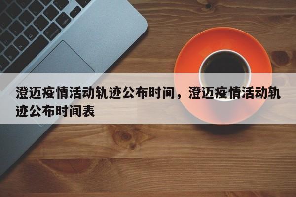 澄迈疫情活动轨迹公布时间，澄迈疫情活动轨迹公布时间表