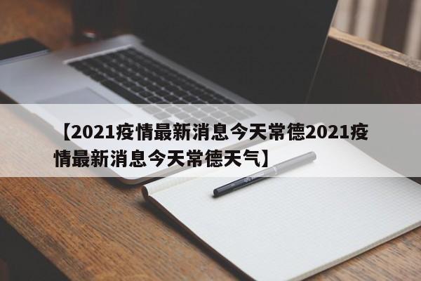【2021疫情最新消息今天常德2021疫情最新消息今天常德天气】